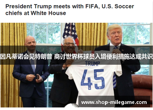 因凡蒂诺会见特朗普 商讨世界杯球员入境便利措施达成共识 因凡蒂诺会见特朗普 商讨世界杯球员入境便利措施达成共识