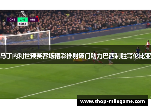 马丁内利世预赛客场精彩推射破门助力巴西制胜哥伦比亚