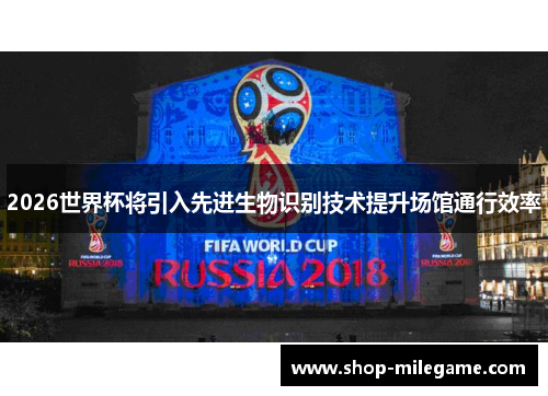 2026世界杯将引入先进生物识别技术提升场馆通行效率