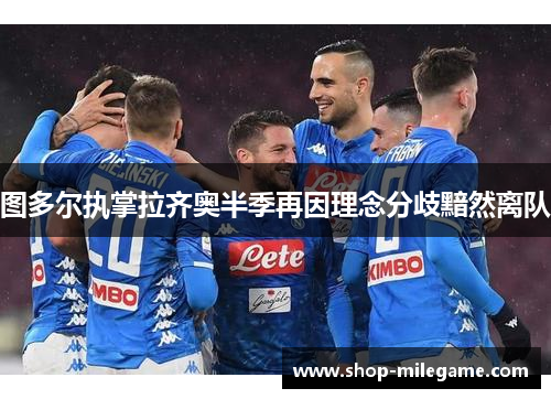 图多尔执掌拉齐奥半季再因理念分歧黯然离队