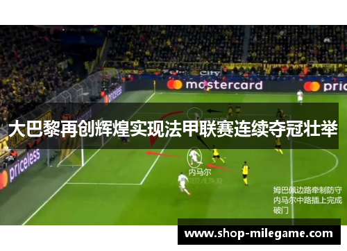 大巴黎再创辉煌实现法甲联赛连续夺冠壮举