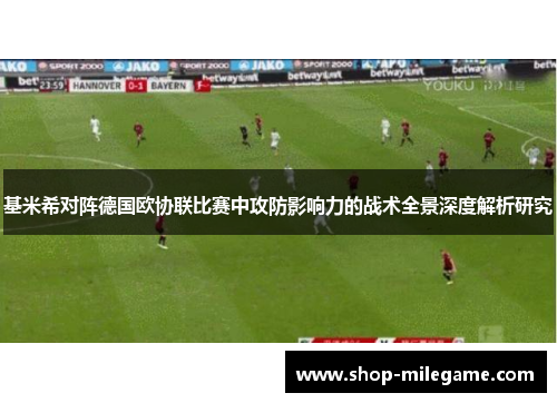 基米希对阵德国欧协联比赛中攻防影响力的战术全景深度解析研究